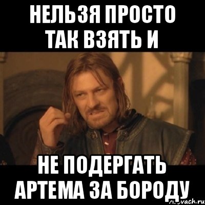 Нельзя просто так взять и не подергать Артема за бороду, Мем Нельзя просто взять