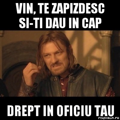 vin, te zapizdesc si-ti dau in cap drept in oficiu tau, Мем Нельзя просто взять