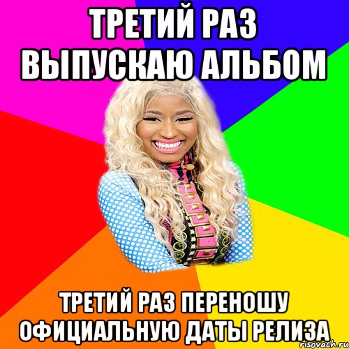 ТРЕТИЙ РАЗ ВЫПУСКАЮ АЛЬБОМ ТРЕТИЙ РАЗ ПЕРЕНОШУ ОФИЦИАЛЬНУЮ ДАТЫ РЕЛИЗА, Мем NICKI MINAJ