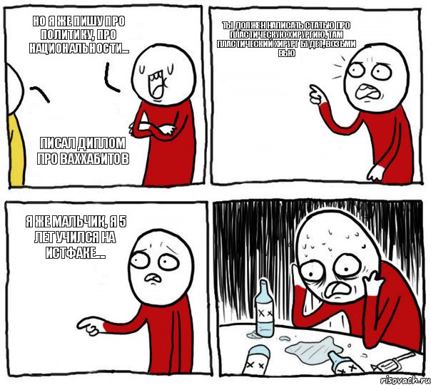 Но я же пишу про политику, про национальности... Ты должен написать статью про пластическую хирургию, там пластический хирург будет, возьми вью Я же мальчик, я 5 лет учился на истфаке.... Писал диплом про ваххабитов, Комикс Но я же