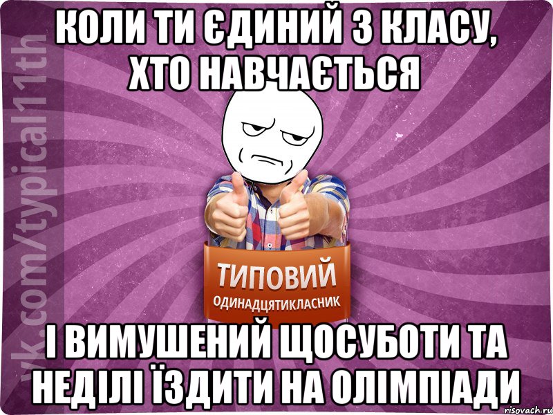 коли ти єдиний з класу, хто навчається і вимушений щосуботи та неділі їздити на олімпіади