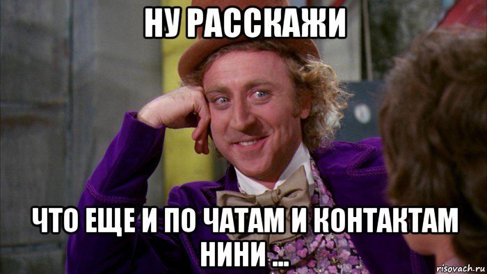 ну расскажи что еще и по чатам и контактам нини ..., Мем Ну давай расскажи (Вилли Вонка)