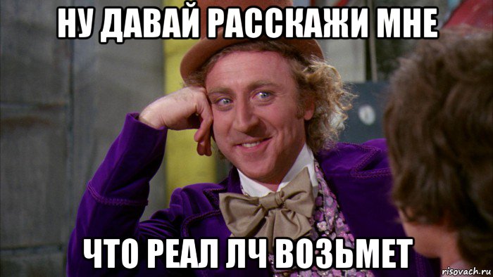 ну давай расскажи мне что реал лч возьмет, Мем Ну давай расскажи (Вилли Вонка)