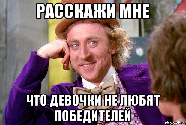 расскажи мне что девочки не любят победителей, Мем Ну давай расскажи (Вилли Вонка)