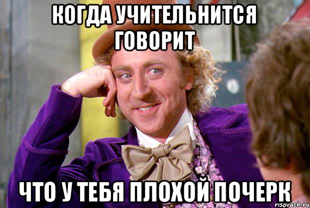 Когда учительнится говорит что у тебя плохой почерк, Мем Ну давай расскажи (Вилли Вонка)