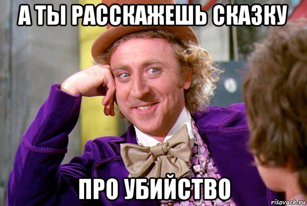 а ты расскажешь сказку про убийство, Мем Ну давай расскажи (Вилли Вонка)