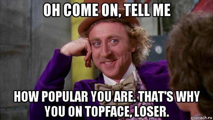 oh come on, tell me how popular you are. that's why you on topface, loser., Мем Ну давай расскажи (Вилли Вонка)