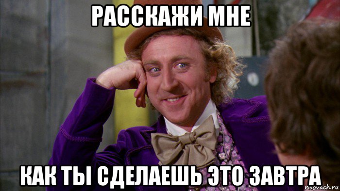 расскажи мне как ты сделаешь это завтра, Мем Ну давай расскажи (Вилли Вонка)