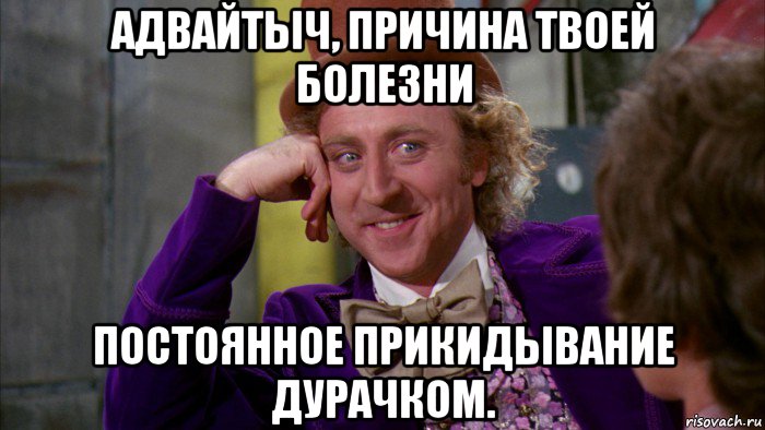 адвайтыч, причина твоей болезни постоянное прикидывание дурачком., Мем Ну давай расскажи (Вилли Вонка)