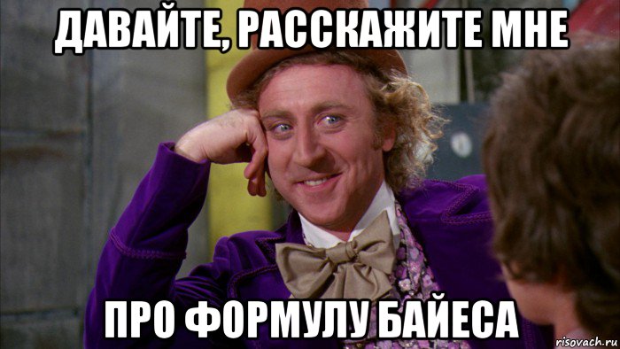 давайте, расскажите мне про формулу байеса, Мем Ну давай расскажи (Вилли Вонка)