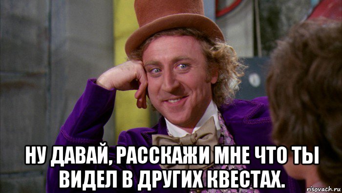  ну давай, расскажи мне что ты видел в других квестах., Мем Ну давай расскажи (Вилли Вонка)