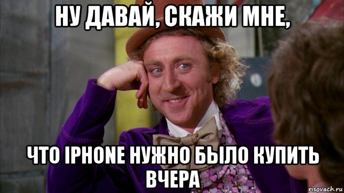 ну давай, скажи мне, что iphone нужно было купить вчера, Мем Ну давай расскажи (Вилли Вонка)