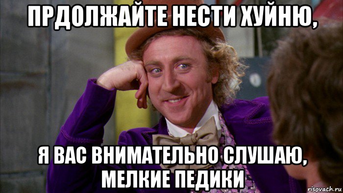 прдолжайте нести хуйню, я вас внимательно слушаю, мелкие педики, Мем Ну давай расскажи (Вилли Вонка)