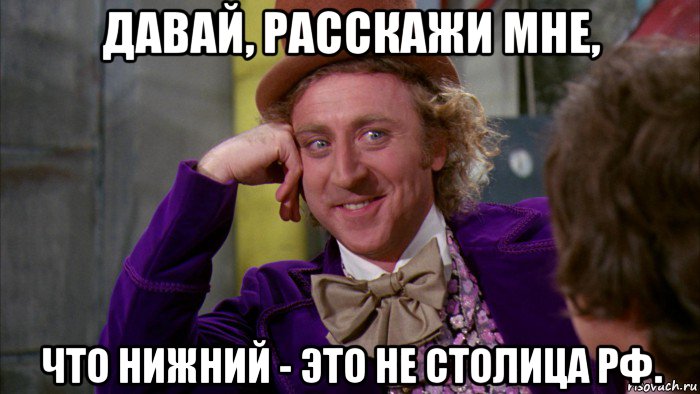 давай, расскажи мне, что нижний - это не столица рф., Мем Ну давай расскажи (Вилли Вонка)