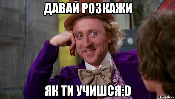 давай розкажи як ти учишся:d, Мем Ну давай расскажи (Вилли Вонка)