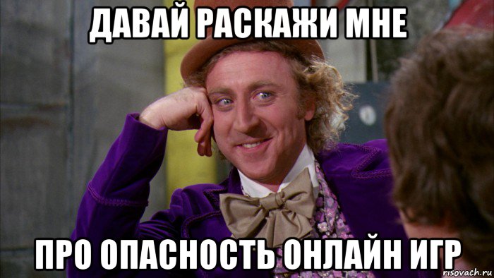 давай раскажи мне про опасность онлайн игр, Мем Ну давай расскажи (Вилли Вонка)