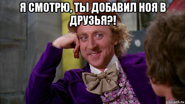 я смотрю, ты добавил ноя в друзья?! , Мем Ну давай расскажи (Вилли Вонка)