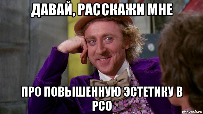 давай, расскажи мне про повышенную эстетику в рсо, Мем Ну давай расскажи (Вилли Вонка)