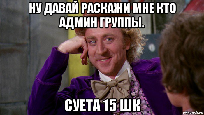 ну давай раскажи мне кто админ группы. суета 15 шк, Мем Ну давай расскажи (Вилли Вонка)