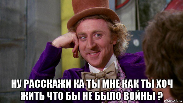  ну расскажи ка ты мне как ты хоч жить что бы не было войны ?, Мем Ну давай расскажи (Вилли Вонка)