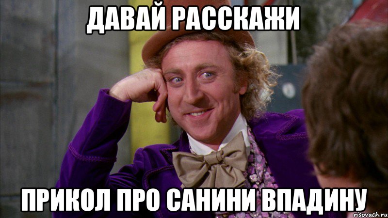Давай расскажи прикол про санини впадину, Мем Ну давай расскажи (Вилли Вонка)