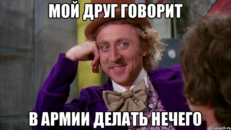 мой друг говорит в армии делать нечего, Мем Ну давай расскажи (Вилли Вонка)