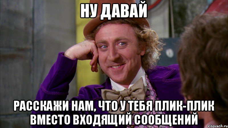 Ну давай расскажи нам, что у тебя плик-плик вместо входящий сообщений, Мем Ну давай расскажи (Вилли Вонка)