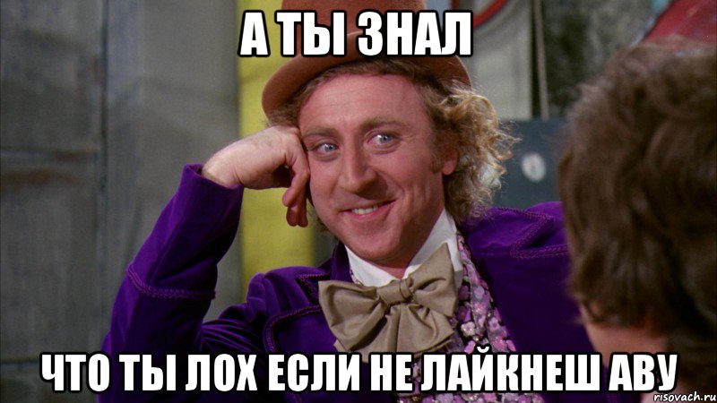 А ты знал Что ты лох если не лайкнеш аву, Мем Ну давай расскажи (Вилли Вонка)