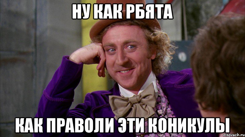 ну как рбята как праволи эти коникулы, Мем Ну давай расскажи (Вилли Вонка)