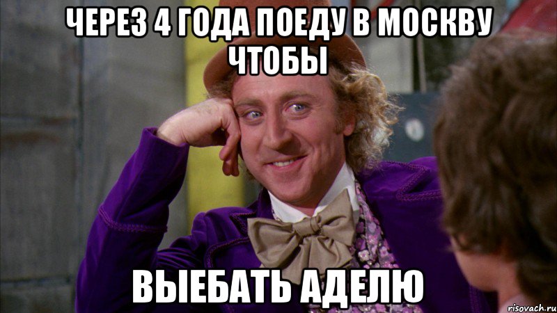 через 4 года поеду в москву чтобы выебать аделю, Мем Ну давай расскажи (Вилли Вонка)