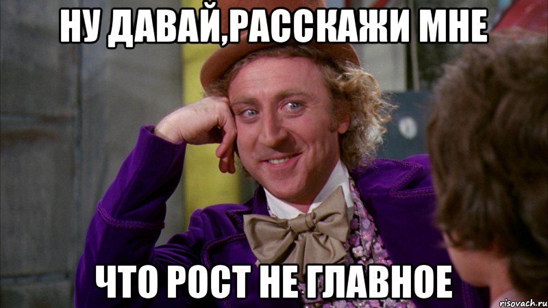 Ну давай,расскажи мне Что рост не главное, Мем Ну давай расскажи (Вилли Вонка)