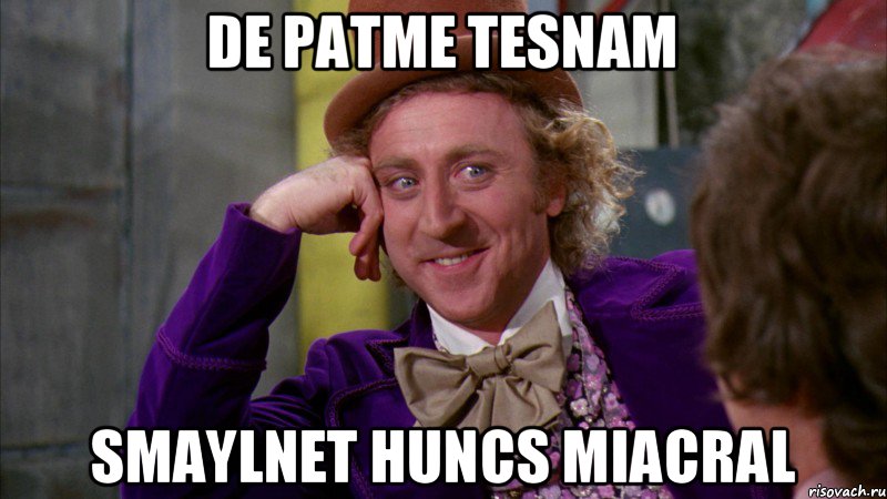 de patme tesnam smaylnet huncs miacral, Мем Ну давай расскажи (Вилли Вонка)