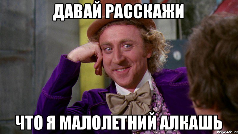 давай расскажи что я малолетний алкашь, Мем Ну давай расскажи (Вилли Вонка)