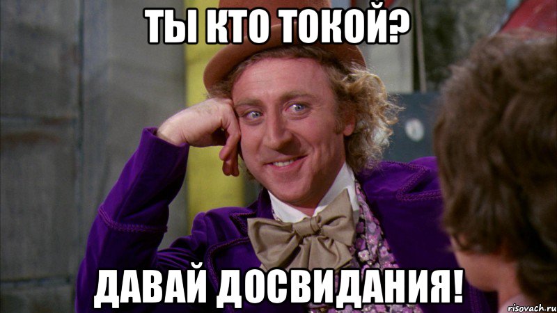 Ты кто токой? Давай досвидания!
