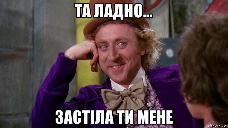 та ладно... застіла ти мене, Мем Ну давай расскажи (Вилли Вонка)