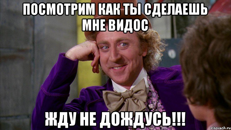 Посмотрим Как Ты Сделаешь мне видос Жду не дождусь!!!, Мем Ну давай расскажи (Вилли Вонка)