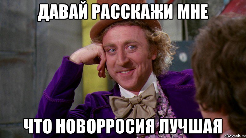 Давай расскажи мне что новорросия лучшая, Мем Ну давай расскажи (Вилли Вонка)