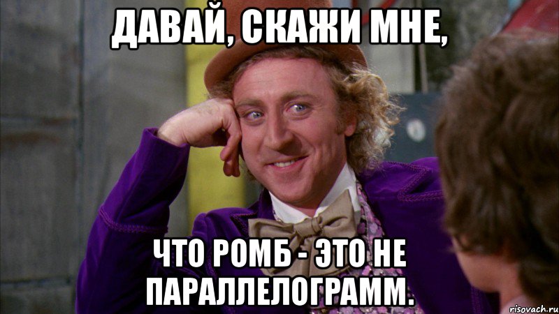 Давай, скажи мне, что ромб - это не параллелограмм., Мем Ну давай расскажи (Вилли Вонка)