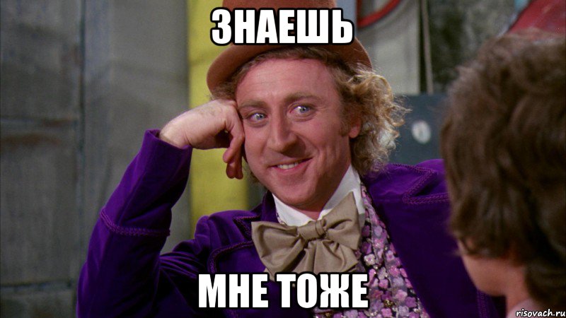 знаешь мне тоже, Мем Ну давай расскажи (Вилли Вонка)