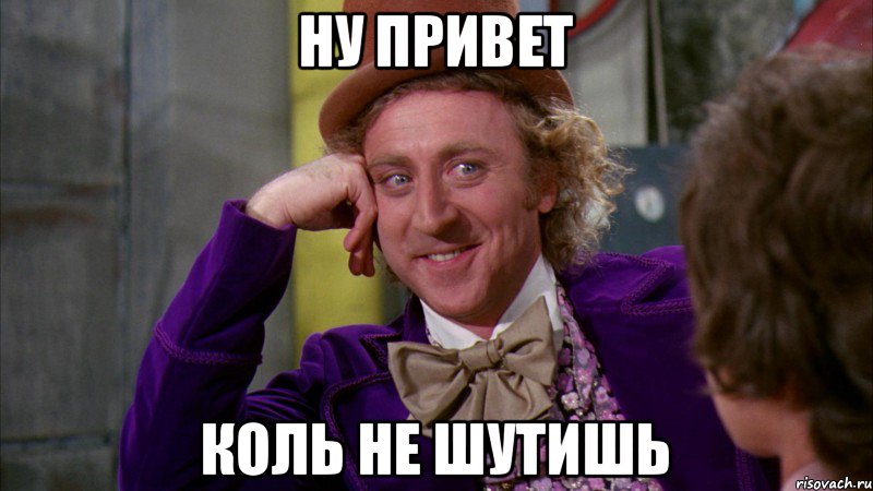 ну привет коль не шутишь, Мем Ну давай расскажи (Вилли Вонка)