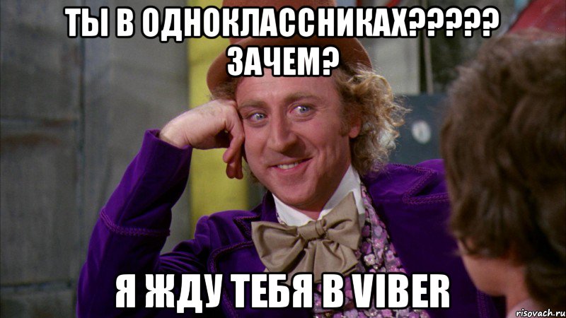 Ты в одноклассниках????? Зачем? Я жду тебя в viber, Мем Ну давай расскажи (Вилли Вонка)