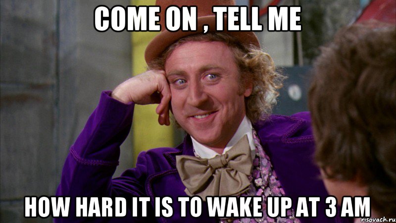 Come on , tell me how hard it is to wake up at 3 am, Мем Ну давай расскажи (Вилли Вонка)