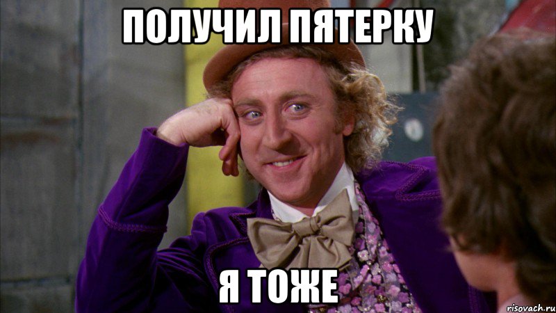 получил пятерку я тоже, Мем Ну давай расскажи (Вилли Вонка)