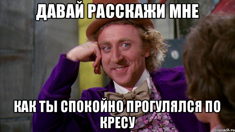 Давай расскажи мне Как ты спокойно прогулялся по КРЕСу, Мем Ну давай расскажи (Вилли Вонка)