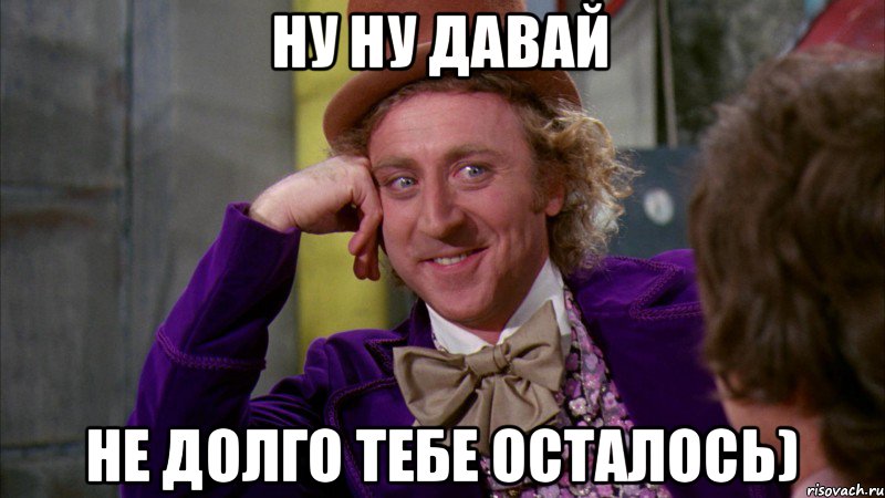 Ну ну давай Не долго тебе осталось), Мем Ну давай расскажи (Вилли Вонка)