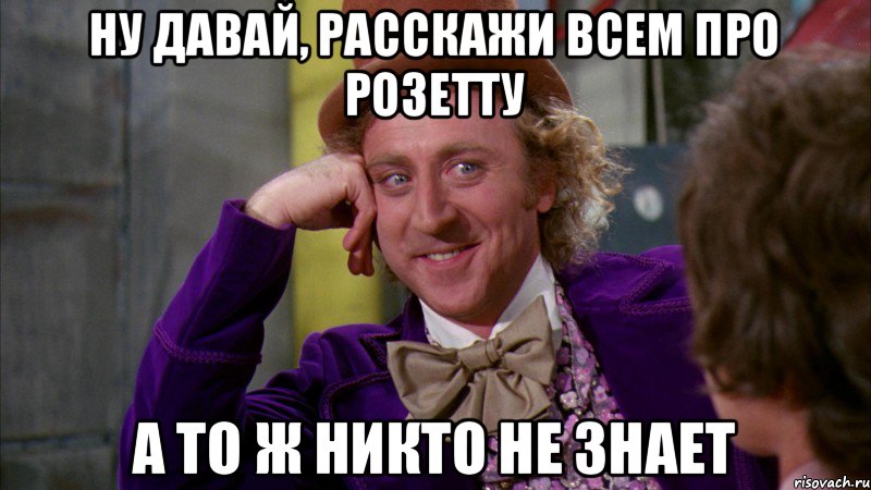 ну давай, расскажи всем про Розетту а то ж никто не знает, Мем Ну давай расскажи (Вилли Вонка)