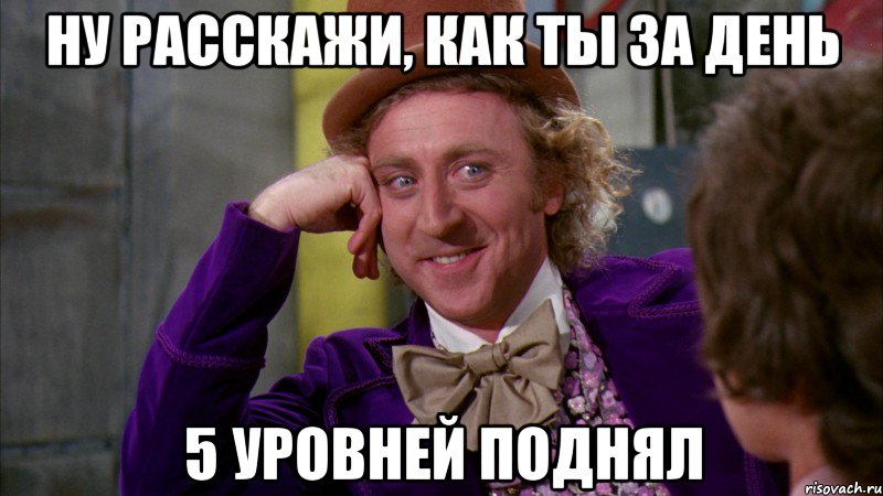 Ну расскажи, как ты за день 5 уровней поднял, Мем Ну давай расскажи (Вилли Вонка)