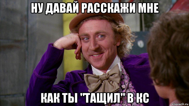 Ну давай расскажи мне как ты "тащил" в кс, Мем Ну давай расскажи (Вилли Вонка)