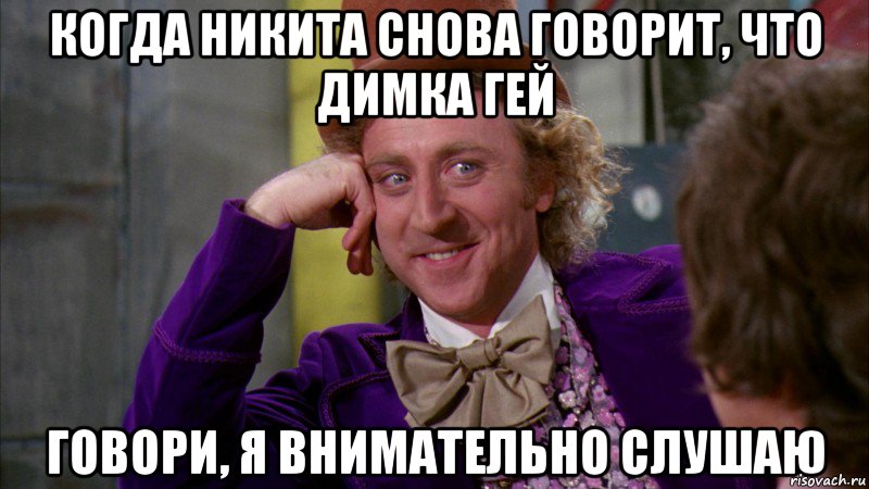 Когда Никита снова говорит, что Димка гей говори, я внимательно слушаю, Мем Ну давай расскажи (Вилли Вонка)
