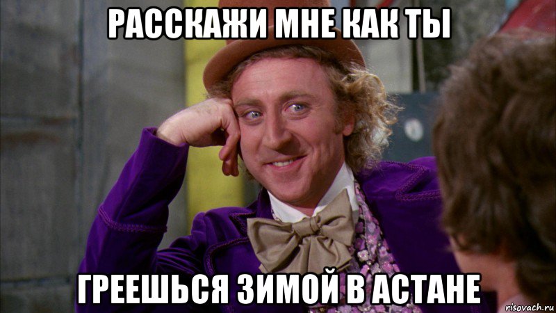 Расскажи мне как ты Греешься зимой в Астане, Мем Ну давай расскажи (Вилли Вонка)